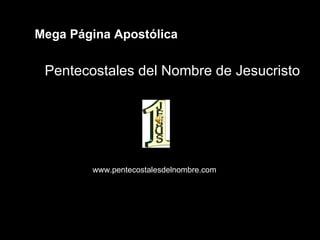 Mega Página Apostólica Pentecostales del Nombre de Jesucristo www.pentecostalesdelnombre.com 