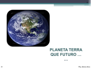 16




     PLANETA TERRA
     QUE FUTURO …
           …
16              Prof. Catarina Soares
 