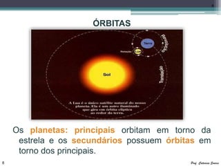 8




                     ÓRBITAS




    Os planetas: principais orbitam em torno da
     estrela e os secundários possuem órbitas em
     torno dos principais.
8                                          Prof. Catarina Soares
 