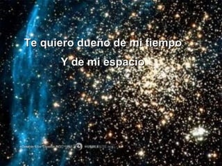 Te quiero dueño de mi tiempo Y de mi espacio 