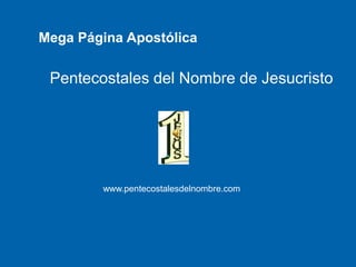 Mega Página Apostólica

 Pentecostales del Nombre de Jesucristo




        www.pentecostalesdelnombre.com
 