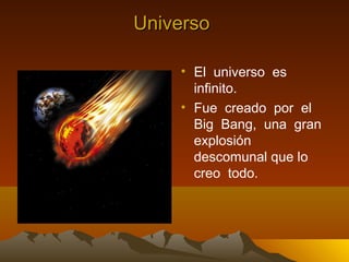 Universo

    • El universo es
      infinito.
    • Fue creado por el
      Big Bang, una gran
      explosión
      descomunal que lo
      creo todo.
 