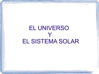 EL UNIVERSO
Y
EL SISTEMA SOLAR

 
