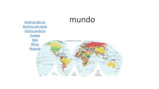 mundoAmérica del sur
América del norte
Centro américa
Europa
Asia
África
Oceanía
 