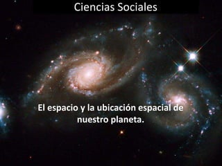 Ciencias Sociales
El espacio y la ubicación espacial de
nuestro planeta.
 