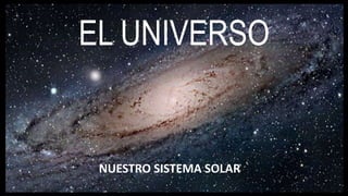 EL UNIVERSO
NUESTRO SISTEMA SOLAR
 