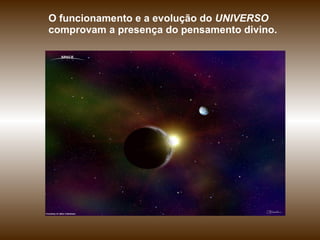 O funcionamento e a evolução do  UNIVERSO  comprovam a presença do pensamento divino.  
