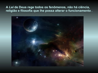 A  Lei  de Deus rege todos os fenômenos, não há ciência, religião e filosofia que lhe possa alterar o funcionamento  . 