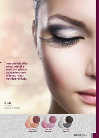 C15 C15bellaoggi – Sombras 15
R$ 54,80
GLI OMBRETTI
Quarteto de Sombras
Sua matéria ultra fina
proporciona fácil e
confortável aplicação,
garantindo excelente
cobertura, textura
inovadora e delicada.
Cód. 16024
chocolate 03
Cód. 16025
only pink 05
Cód. 16026
smoky 08
R
 