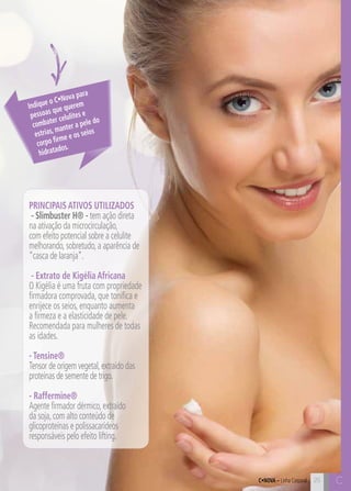 C25 C25
PRINCIPAIS ATIVOS UTILIZADOS
- Slimbuster H® - tem ação direta
na ativação da microcirculação,
com efeito potencial sobre a celulite
melhorando,sobretudo,a aparência de
“casca de laranja”.
- Extrato de Kigélia Africana
O Kigélia é uma fruta com propriedade
firmadora comprovada, que tonifica e
enrijece os seios, enquanto aumenta
a firmeza e a elasticidade de pele.
Recomendada para mulheres de todas
as idades.
- Tensine®
Tensor de origem vegetal,extraído das
proteínas de semente de trigo.
- Raffermine®
Agente firmador dérmico,extraído
da soja,com alto conteúdo de
glicoproteínas e polissacarídeos
responsáveis pelo efeito lifting.
Indique o C•Nova para
pessoas que querem
combater celulites e
estrias, manter a pele do
corpo firme e os seios
hidratados.
C•Nova – Linha Corporal
 