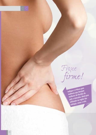 CH
28
CC
28
firme!
Fique
Indique o C•Nova para
mulheres que desejam
melhoria da flacidez da
pele e músculos. Ideal para
utilização na região das
nádegas, coxas e colo.
 