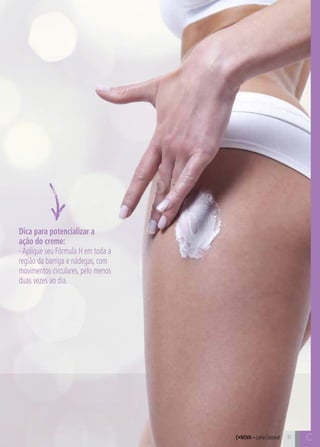 C31 C31C•Nova – Linha Corporal
Dica para potencializar a
ação do creme:
-Aplique seu Fórmula H em toda a
região da barriga e nádegas, com
movimentos circulares, pelo menos
duas vezes ao dia.
 