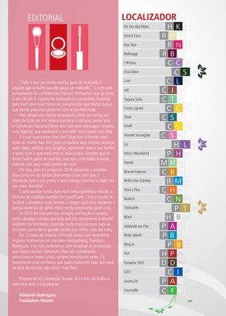 LOCALIZADOREDITORIAL
P T
R N
C S
C L
C J
P TR H 5
8
34
50
66
68
70
72
73
74
76
78
80
82
35
36
40
42
43
45
52
55
56
58
60
64
C T
P T
C S
H L
P H
C C
M H
P TC S
C B
P T
C N
P
H
R
P T
P B
H P
P TP A
D D
C I
P B
R B
C C
Bellaoggi
C•Nova
Hino’s Face
Nat Skin
H K 2Kit Dia das Mães
Erva Doce
Luar
Joli
Toques Sutis
Corps Lignea
Strax
Smell
Liz
Hino’s Wonderful
Hands
46P TC SHinode Sensações
Bronze Express
Brilho das Estrelas
P A
P TC H
C F
M
Hino’s Plus
Notaris
Traduções
Black
Adelaide em Flor
Body Splash
Blog.in
Hot
Dynamic DEO
iLEG
Aroma Di
Fascinelle
T
B
12
24
“Tudo o que um sonho precisa para ser realizado é
alguém que acredite que ele possa ser realizado”. É com esse
pensamento do conferencista Roberto Shinyashiki que se inicia
o ano de 2014, repleto de realizações e conquistas, trazendo
para você uma nova forma de comunicação que traduz tudo o
que desejo para esse próximo ciclo: a sua felicidade.
Para deixar isso claro e estampado como um sorriso no
rosto de cada um dos nossos parceiros e amigos, resolvi abrir
a Convenção Nacional desse ano com uma mensagem simples,
mas objetiva, que perdurará o ano todo:Você muito mais feliz.
E o que quero dizer com isso? Que com a Hinode você
pode ser muito mais feliz para conquistar seus sonhos, alcançar
suas metas, realizar seus projetos, aproveitar mais a sua família
e obter tudo o que você precisa. Isso porque acredito que os
lucros fazem parte do sucesso, mas que a felicidade é muito
mais do que isso, e está dentro de você.
Por isso, para a Convenção 2014 persevere e acredite!
Seja como um de nossos Diamantes e lute para que a
felicidade bata a sua porta, e você consiga iluminar a todos ao
seu redor.Acredite!
E para auxiliar ainda mais você nessa grandiosa missão, o
formato do catálogo também foi modificado. Com o intuito de
facilitar a alavancar suas vendas, o design está mais moderno e
outros materiais de apoio estão sendo preparados para você.
Se 2013 foi marcado por emoção, realização e sucesso,
tenho absoluta certeza que este ano nós tornaremos a Hinode
sinônimo de felicidade, trazendo muito mais pessoas para se
tornarem parte dessa grande família que brilha cada dia mais.
Em 25 anos de história a Hinode passou por momentos
ímpares. Momentos em que meu companheiro, Francisco
Rodrigues, e eu não poderíamos nem imaginar as proporções
que nossos sonhos tomariam. Mas nós acreditamos,
persistimos e fomos à luta, sempre acreditando neles. E é
exatamente essa confiança que quero transmitir para que você,
ao lado da Hinode, seja muito mais feliz.
Prepare-se! A Convenção Hinode 2014 tem um brilho a
mais esse ano: a sua alegria!
Adelaide Rodrigues
Fundadora Hinode
 