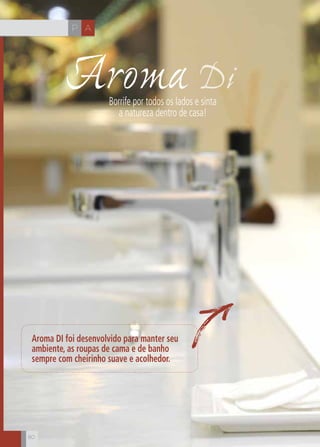 CH
80
AP
80
Aroma DI foi desenvolvido para manter seu
ambiente, as roupas de cama e de banho
sempre com cheirinho suave e acolhedor.
Aroma DiBorrife por todos os lados e sinta
a natureza dentro de casa!
 