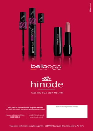 “As pessoas podem fazer seus planos, porém é o SENHOR Deus quem dá a última palavra. PV 16:1”.
Faça parte do universo Hinode! Pergunte-me como.
Ou entre em contato pelo e-mail: hinode@hinode.com.br
Consultor independente Hinode
Faça seu pedido pelo telefone:
0800 16 00 46
hinode@hinode.com.br
www.hinode.com.br
 