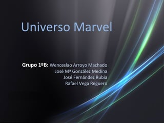 Grupo 1ºB:  Wenceslao Arroyo Machado José Mª González Medina José Fernández Rubia Rafael Vega Reguero Universo Marvel 