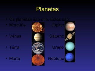 Planetas Os planetas são oito. Estes são: Mercúrio  Júpiter Vénus  Saturno Terra  Urano Marte  Neptuno 