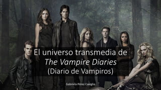 El universo transmedia de
The Vampire Diaries
(Diario de Vampiros)
Gabriela Pérez Caviglia
 