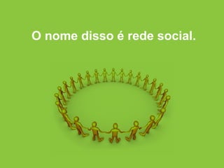 O nome disso é rede social. 
