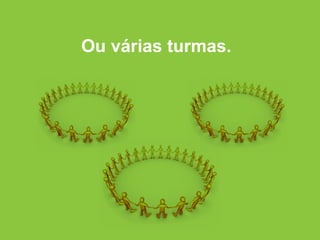 Ou várias turmas.  