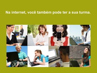 Na internet, você também pode ter a sua turma. 