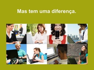 Mas tem uma diferença. 