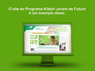 O site do Programa Klabin Jovem de Futuro é um exemplo disso. 