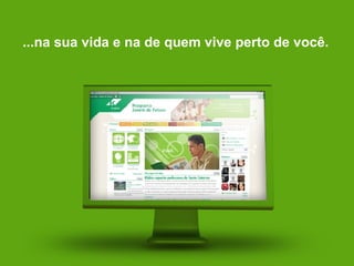 ...na sua vida e na de quem vive perto de você. 