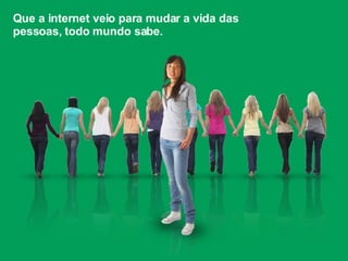 Que a internet veio para mudar a vida das pessoas, todo mundo sabe. 