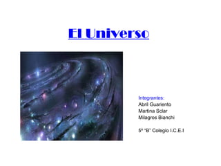 El Universo



         Integrantes:
         Abril Guariento
         Martina Sclar
         Milagros Bianchi

         5º “B” Colegio I.C.E.I
 