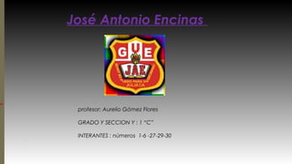 José Antonio Encinas
profesor: Aurelio Gómez Flores
GRADO Y SECCION Y : 1 “C”
INTERANTES : números 1-6 -27-29-30
 