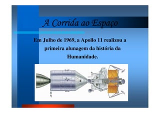 A Corrida ao EspaçoA Corrida ao EspaçoA Corrida ao EspaçoA Corrida ao Espaço
Em Julho de 1969, a Apollo 11 realizou a
primeira alunagem da história da
Humanidade.
 