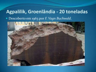 Agpalilik, Groenlândia - 20 toneladasDescoberto em 1963 por F. VagnBuchwald. 