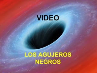 LOS AGUJEROS
NEGROS
VIDEO
 