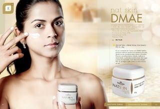 R$ 79,40
225 NAT SKIN - CREME FACIAL COM DMAE E
FPS 15 - 60g
O uso constante do Creme com DMAE NatSkin
promove melhoria sensível da aparência da pele,
devido ao seu excelente efeito tensor e firmador.
Previne o envelhecimento, hidrata, melhora a
elasticidade, auxiliando na diminuição das rugas
e linhas de expressão. Com fator de proteção
FPS 15, protege a pele contra os raios nocivos
do sol.

26

27

 