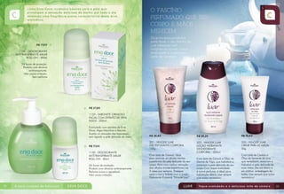 R$ 17,00
1135 – Desodorante
Antitranspirante Axilar
Roll-on – 80ml
24 horas de proteção.
Produto com eficácia
antitranspirante.
Não causa irritação.
Sem perfume

R$ 27,80
1133 - SABONETE CREMOSO
FACIAL COM EXTRATO DE ERVA
DOCE - 250ml
Formulado com extratos de Erva
Doce, Algas Marinhas e Alecrim.
Auxilia na remoção das impurezas,
sem agredir a pele delicada do rosto.
R$ 17,00
1130 - DESODORANTE
ANTITRANSPIRANTE AXILAR
ROLL-ON - 80ml
24 horas de proteção.
Produto com eficácia antitranspirante.
Perfume suave e agradável.
Não causa irritação.

32

R$ 28,80

R$ 25,20

R$ 16,00

321 - HINODE LUAR
GEL ESFOLIANTE CORPORAL
150g

323 - HINODE LUAR
LOÇÃO HIDRATANTE
DESODORANTE
CORPORAL - 200ml

320 - HINODE LUAR
CREME PARA AS MÃOS 50g

Com Leite de Cereais. Ideal
para remover as células mortas
superficiais da pele delicada de seu
corpo. Para uma melhor remoção
das células mortas superficiais,use
3 vezes por semana. Enxágue
após o uso e hidrate com a Loção
Hidratante Corporal “Hinode Luar”.

Com Leite de Cereais e Óleo de
Germe de Trigo, que hidratam e
amaciam a pele delicada de seu
corpo.Com toque aveludado
e suave perfume, é ideal para
hidratação diária. Use sempre
que achar necessário.

Com Leite de Cereais e
Óleo de Semente de Uva,
que revitalizam, amaciam e
hidratam a pele delicada de
suas mãos. De uso diário e
em prática embalagem de
bolsa. Use sempre que achar
necessário!
33

 