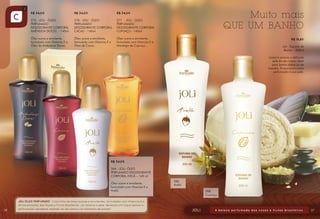 R$ 34,00

R$ 34,00

275 - JOLI - ÓLEO
PERFUMADO
DESODORANTE CORPORAL
AMÊNDOA DOCES - 140ml

278 - JOLI - ÓLEO
PERFUMADO
DESODORANTE CORPORAL
CACAU - 140ml

277 - JOLI - ÓLEO
PERFUMADO
DESODORANTE CORPORAL
CUPUAÇU - 140ml

Óleo suave e emoliente,
formulado com Vitamina E e
Óleo de Amêndoas Doces.

Óleo suave e emoliente,
formulado com Vitamina E e
Óleo de Cacau.

Muito mais
QUE UM BANHO

R$ 34,00

Óleo suave e emoliente,
formulado com Vitamina E e
Manteiga de Cupuaçu.

R$ 19,80
Joli - Espuma de
Banho – 200ml
Limpa e amacia a delicada
pele do seu corpo. Ideal
para banho diário ou de
imersão. Proporciona suave
perfumação à sua pele.

R$ 34,00
284 - JOLI- ÓLEO
PERFUMADO DESODORANTE
CORPORAL AVELÃ – 140 ml
Óleo suave e emoliente,
formulado com Vitamina E e
Avelã.

36

286
Avelã
288
Cupuaçu

37

 