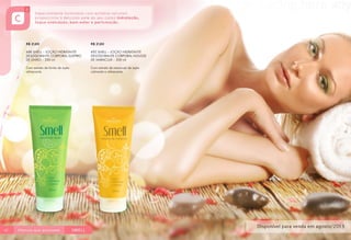 R$ 21,80
688 SMELL – LOÇÃO HIDRATANTE
DESODORANTE CORPORAL SUSPIRO
DE LIMÃO – 200 ml

692 SMELL – LOÇÃO HIDRATANTE
DESODORANTE CORPORAL MOUSSE
DE MARACUJÁ – 200 ml

Com extrato de limão de ação
refrescante.

42

R$ 21,80

Com extrato de maracujá de ação
calmante e refrescante.

43

 