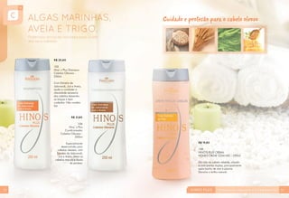 Cuidado e proteção para o cabelo oleoso

R$ 20,60
105
Hino´s Plus Shampoo
Cabelos Oleosos 250ml
Com Extratos de
Jaborandi, Juá e Aveia,
ajuda a combater a
oleosidade excessiva
dos cabelos deixandoos limpos e bem
cuidados. Não contém
Sal

R$ 21,80
106
Hino´s Plus
Condicionador
Cabelos Oleosos 250ml
Especialmente
desenvolvido para
cabelos oleosos, com
Extratos de Jaborandi,
Juá e Aveia, deixa os
cabelos macios e fáceis
de pentear.

54

R$ 19,80
108
HINO’S PLUS CREAM
HONEY CREME COM MEL - 250ml
Dá vida ao cabelo rebelde, alisado
e com pontas duplas, principalmente
após banho de mar e piscina.
Devolve o brilho natural.

55

 