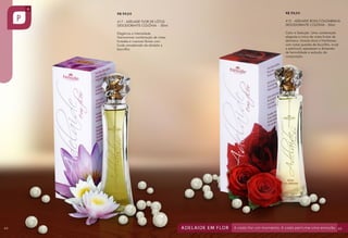R$ 59,00
R$ 59,00
417 - ADELAIDE FLOR DE LÓTUS
417 - ADELAIDE FLOR DE LÓTUS
DESODORANTE COLÔNIA - 50ml
DESODORANTE COLÔNIA - 50ml

415 - ADELAIDE ROSA COLOMBIANA
DESODORANTE COLÔNIA - 50ml

Elegância e Intensidade.
Elegância e Intensidade.
Harmoniosa combinação de notas
Harmoniosa combinação de notas
frutadas e nuances florais com
frutadas e nuances florais com
fundo amadeirado de sândalo e
fundo amadeirado de sândalo e
baunilha.
baunilha.

64

R$ 59,00

Calor e Sedução. Uma combinação
elegante e única de notas frutais de
damasco, laranja doce e framboesa
com notas quentes de baunilha, musk
e patchouli; expressam a dimensão
de feminilidade e sedução da
composição.

65

 