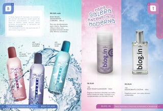 R$ 21,80 cada
BODY SPLASH
DESODORANTE
CORPORAL - 240 ml
Para usar abundantemente
após o banho. Desodoriza,
refresca e deixa uma
agradável sensação de bemestar. Perfuma suavemente.

450
ICE PURPLE
ALFAZEMA

452
ICE BLUE
MUSK

451
ICE ROSE
ACALANTO

R$ 25,80
150
BODY SPLASH ILUMINADOR - 150ml

164
DESODORANTE COLÔNIA - 50ml

Fragrância feminina e divertida com brilho.
Notas frutadas de cereja, morango e uva,
complementadas com baunilha e musk.

66

R$ 45,80

Fragrância jovem com notas cítricas e
amadeiradas.

67

 