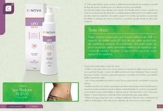 O C•Nova Lipo Redutor ajuda a reduzir a celulite através do estimulo da circulação e controle
do fluxo de gordura, resultando em uma silhueta mais fina e remodelada.
Sua Fórmula contém ativos eficazes como extrato de Centella asiática, arnica, castanha da
Índia, erva mate, extrato de café e de um complexo botânico (Slimbuster H®) anti-celulítico, além
de óleos essenciais específicos de cipreste, grape fruit e canela, que ajudam na prevenção
da celulite. A manteiga de murumuru promove a suavidade da pele devido ao alto poder
emoliente.

Teste clínico
Testes clínicos comprovam que houve melhora de 83% no
aspecto da celulite após 60 dias de uso, além de redução
de medidas e aumento da tonificação. Tem ação direta na
micro-circulação, efeito drenante e melhora da aparência de
“casca de laranja” da pele. O uso contínuo promove ação
redutora de medidas.

Cód.8004

Lipo Redutor
R$137,00
Pontos: 54.80

16

Truques para potencializar a ação do creme:
• Esfolie o corpo pelo menos uma vez por semana. Ao remover as células mortas da camada
mais superficial da pele, o creme anticelulite penetra com maior facilidade.• Passe o produto
logo após o banho. Quando o corpo está aquecido, a circulação fica ativada, o que também
facilita a penetração dele.
• Use o creme anticelulite de manhã e à noite. Se tiver oportunidade, use também na hora do
almoço!
• Espalhe o produto com cuidado: use sempre movimentos de baixo para cima, da direita para a
esquerda, só este movimento já ajuda a diminuir a retenção líquida. O uso de um massageador
suave também ajuda a potencializar a ação do creme.• Não abandone o seu C•Nova Lipo
Redutor ! Quatro semanas é o intervalo mínimo recomendado pelos especialistas!
• Beba muita água, fique firme com o cardápio equilibrado. Não tem jeito: o tratamento da
celulite é multidisciplinar. Mas vale ou não vale fazer de tudo para se ver livre dela?
17

 