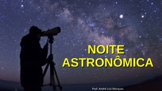 NOITENOITE
ASTRONÔMICAASTRONÔMICA
Prof. André Luiz Marques
 
