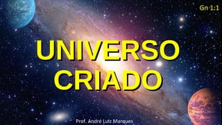 UNIVERSOUNIVERSO
CRIADOCRIADO
Prof. André Luiz Marques
Gn 1:1
 