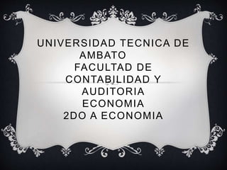 UNIVERSIDAD TECNICA DE
AMBATO
FACULTAD DE
CONTABILIDAD Y
AUDITORIA
ECONOMIA
2DO A ECONOMIA
 