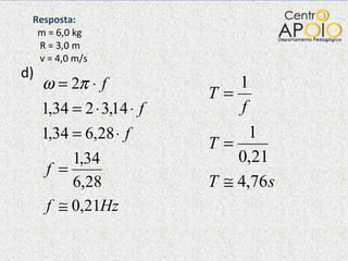   Resposta:    m = 6,0 kg   R = 3,0 m   v = 4,0 m/s d) 