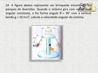24- A figura abaixo representa um brinquedo encontrado em parques de diversões. Quando o sistema gira com veloccidade angular constante, o fio forma angulo  θ  = 30° com a vertical. Sendo g = 10 m/s², calcule a velocidade angular do sistema. 