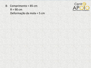8-  Comprimento = 85 cm   R = 90 cm   Deformação da mola = 5 cm   