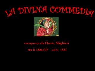 composta da Dante Alighieri
tra il 1306/07 ed il 1321

 