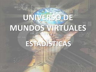 UNIVERSO DE MUNDOS VIRTUALES ESTADÍSTICAS 